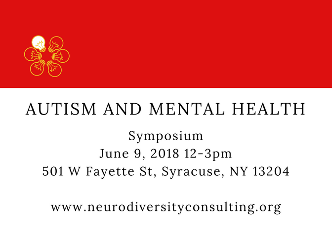 Autism and Mental Health: Symposium. June 9, 2018, 12-3pm. 501 W Fayette St Syracuse, NY 13204. www.neurodiversityconsulting.org
